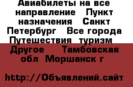 Авиабилеты на все направление › Пункт назначения ­ Санкт-Петербург - Все города Путешествия, туризм » Другое   . Тамбовская обл.,Моршанск г.